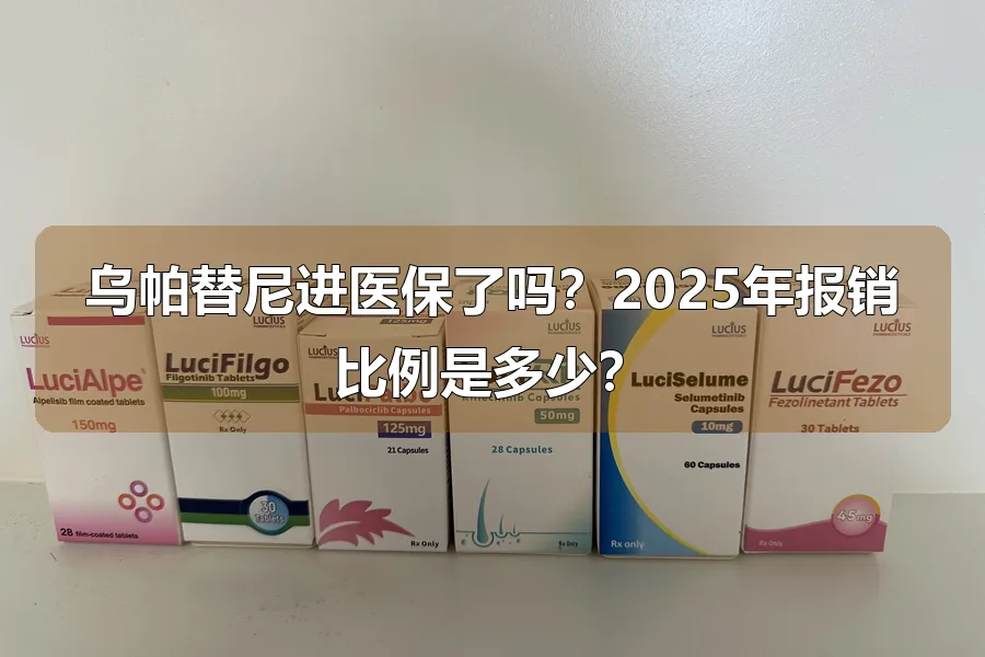 乌帕替尼进医保了吗？2025年报销比例是多少？